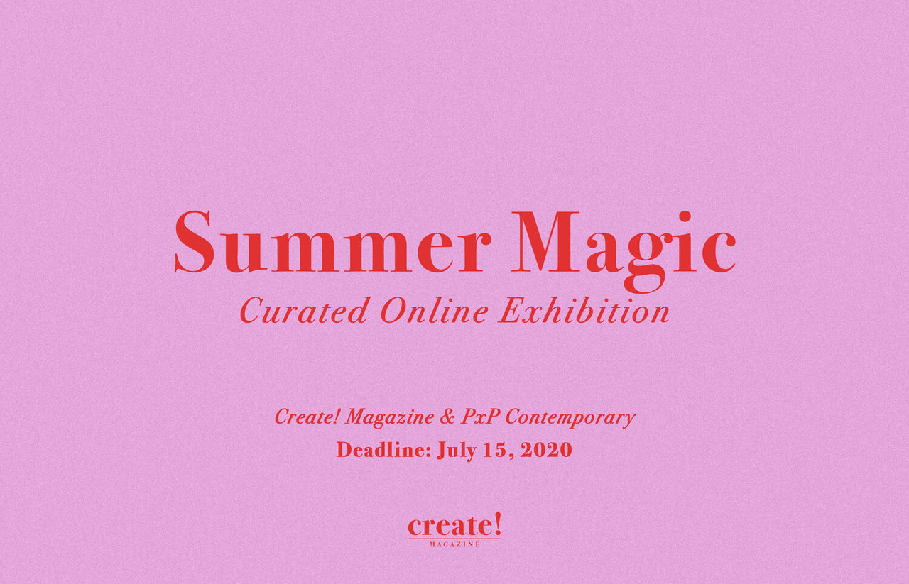 Summer Magic Exhibition: A collaborative project between Create! Magazine and PxP Contemporary